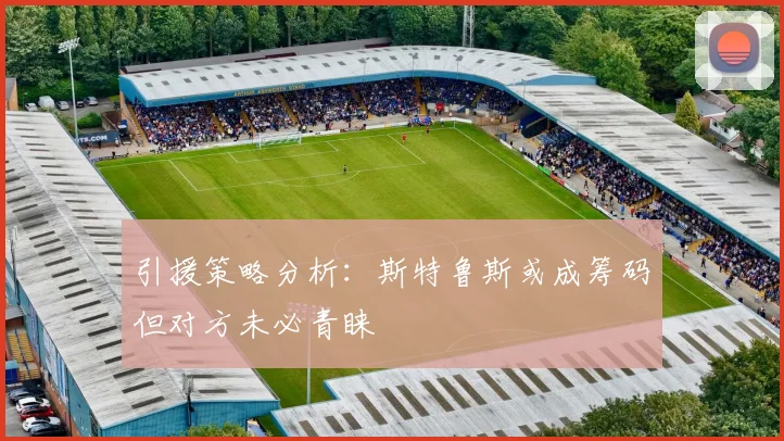 引援策略分析：斯特鲁斯或成筹码但对方未必青睐