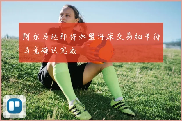 阿尔马达即将加盟河床交易细节待马竞确认完成